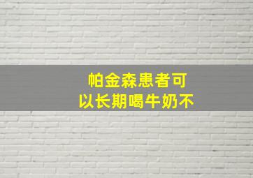 帕金森患者可以长期喝牛奶不