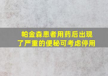 帕金森患者用药后出现了严重的便秘可考虑停用