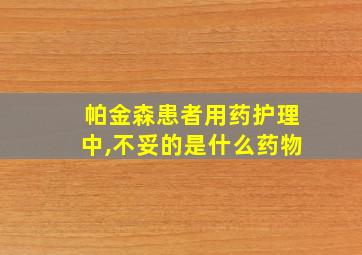 帕金森患者用药护理中,不妥的是什么药物