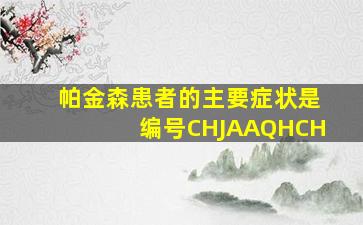 帕金森患者的主要症状是编号CHJAAQHCH