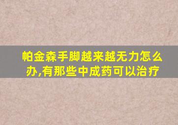 帕金森手脚越来越无力怎么办,有那些中成药可以治疗