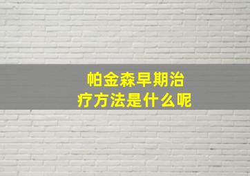 帕金森早期治疗方法是什么呢