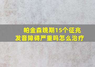 帕金森晚期15个征兆发音障碍严重吗怎么治疗