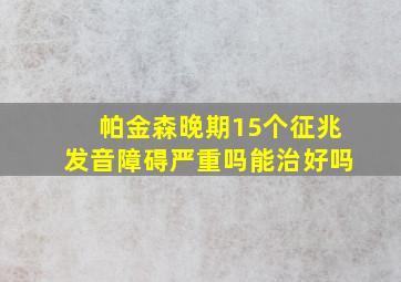 帕金森晚期15个征兆发音障碍严重吗能治好吗