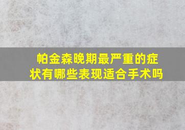 帕金森晚期最严重的症状有哪些表现适合手术吗