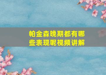 帕金森晚期都有哪些表现呢视频讲解