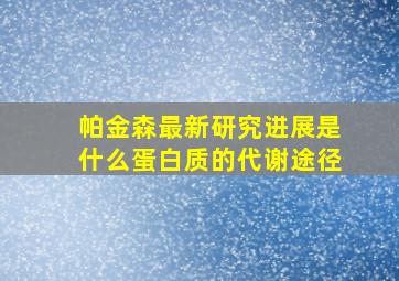 帕金森最新研究进展是什么蛋白质的代谢途径