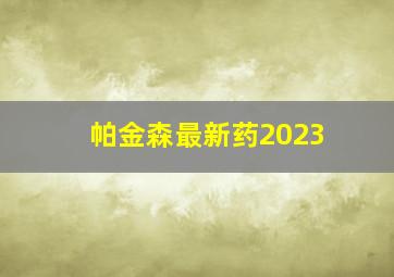 帕金森最新药2023