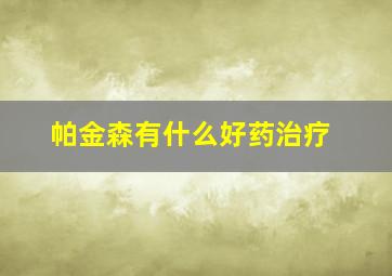 帕金森有什么好药治疗