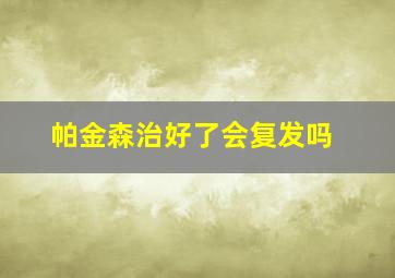 帕金森治好了会复发吗