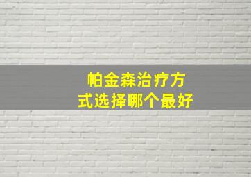 帕金森治疗方式选择哪个最好