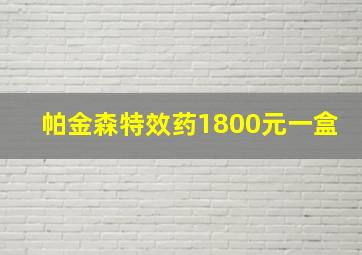 帕金森特效药1800元一盒