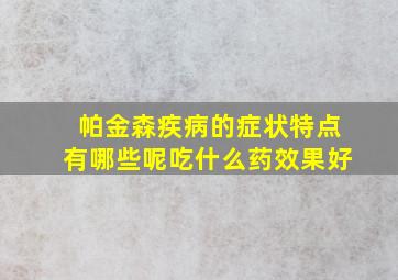 帕金森疾病的症状特点有哪些呢吃什么药效果好