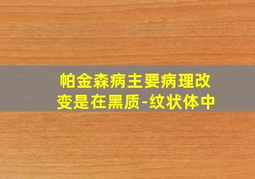 帕金森病主要病理改变是在黑质-纹状体中