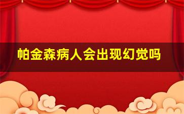 帕金森病人会出现幻觉吗