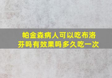 帕金森病人可以吃布洛芬吗有效果吗多久吃一次