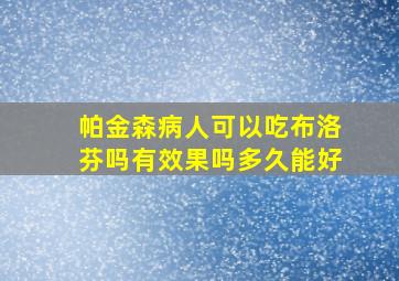 帕金森病人可以吃布洛芬吗有效果吗多久能好