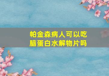 帕金森病人可以吃脑蛋白水解物片吗