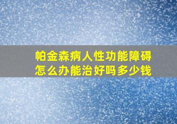 帕金森病人性功能障碍怎么办能治好吗多少钱