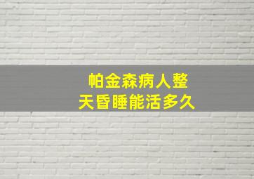 帕金森病人整天昏睡能活多久