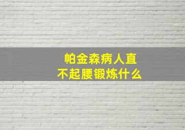 帕金森病人直不起腰锻炼什么