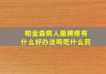 帕金森病人胳膊疼有什么好办法吗吃什么药