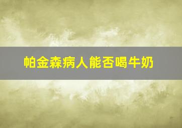 帕金森病人能否喝牛奶