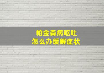 帕金森病呕吐怎么办缓解症状