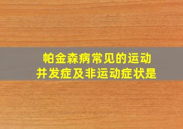 帕金森病常见的运动并发症及非运动症状是