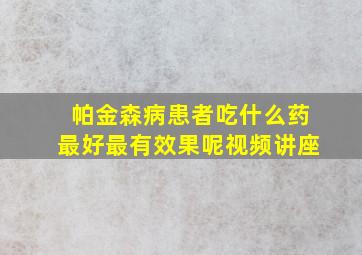 帕金森病患者吃什么药最好最有效果呢视频讲座