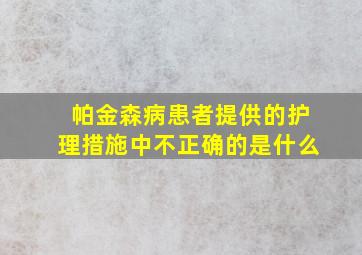 帕金森病患者提供的护理措施中不正确的是什么