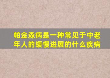 帕金森病是一种常见于中老年人的缓慢进展的什么疾病