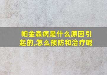 帕金森病是什么原因引起的,怎么预防和治疗呢