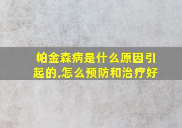 帕金森病是什么原因引起的,怎么预防和治疗好