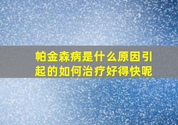 帕金森病是什么原因引起的如何治疗好得快呢