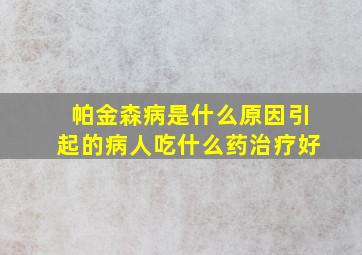 帕金森病是什么原因引起的病人吃什么药治疗好