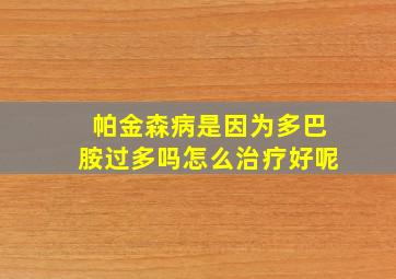 帕金森病是因为多巴胺过多吗怎么治疗好呢