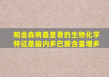 帕金森病最显著的生物化学特征是脑内多巴胺含量增多