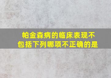 帕金森病的临床表现不包括下列哪项不正确的是