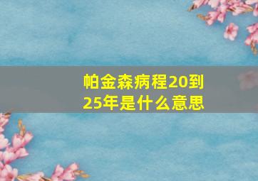 帕金森病程20到25年是什么意思