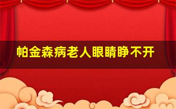 帕金森病老人眼睛睁不开