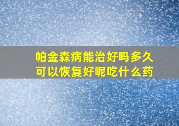 帕金森病能治好吗多久可以恢复好呢吃什么药