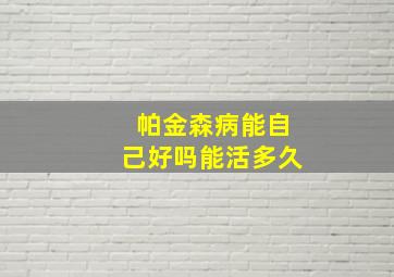 帕金森病能自己好吗能活多久