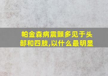 帕金森病震颤多见于头部和四肢,以什么最明显