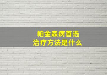 帕金森病首选治疗方法是什么