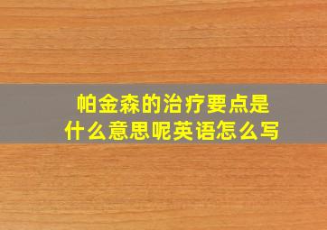 帕金森的治疗要点是什么意思呢英语怎么写