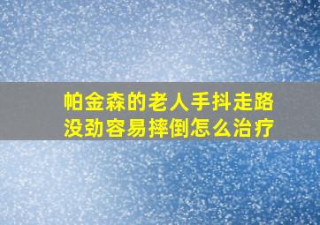 帕金森的老人手抖走路没劲容易摔倒怎么治疗