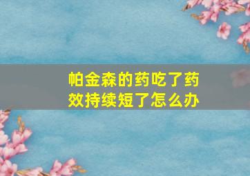 帕金森的药吃了药效持续短了怎么办