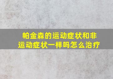 帕金森的运动症状和非运动症状一样吗怎么治疗