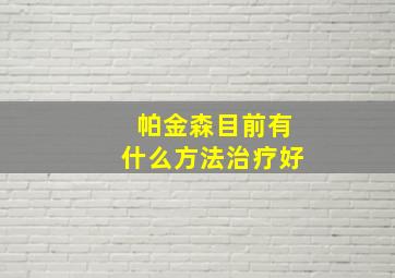 帕金森目前有什么方法治疗好